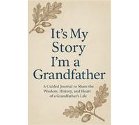 It’s My Story: I’m a Grandfather A Guided Journal to Share the Wisdom, History, and Heart of a Grandfather’s Life