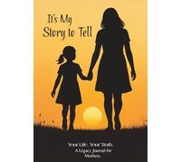 It’s My Story to Tell: Your Life. Your Truth. A Legacy Journal for Mothers