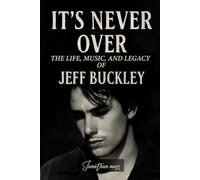 It’s Never Over: The Life, Music, and Legacy of Jeff Buckley (A BOOK)