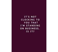 It’s Not Clocking to You That I’m Standing on Business - Lined Notebook (150 Pages)