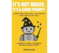 It’s Not Magic. It’s a Good Prompt: ChatGPT doesn’t read minds - but it feels like magic when you ask it right.