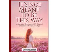 IT’S NOT MEANT TO BE THIS WAY: A Journey of Overcoming Life's Toughest Challenges with Grace and Hope