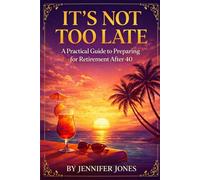 It’s Not Too Late: A Practical Guide To Preparing For Retirement After 40
