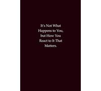 It’s Not What Happens to You, but How You React to It That Matters: A journal for resilience, mindfulness, and emotional strength