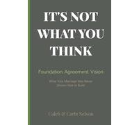 It’s Not What You Think: Foundation. Agreement. Vision. What Your Marriage Was Never Shown How to Build