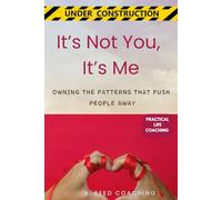 IT’S NOT YOU, IT’S ME: OWNING THE PATTERNS THAT PUSH PEOPLE AWAY