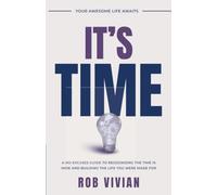 It’s Time: Your Awesome Life Awaits: A No-Excuses Guide to Recognizing the Time Is Now and Building the Life You Were Made For