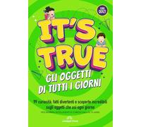 IT’S TRUE! - Gli Oggetti di Tutti i Giorni: 99 curiosità, fatti divertenti e scoperte incredibili sugli oggetti che usi ogni giorno - Con quiz e domande finali per bambini 6-10 anni