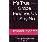 It’s True - Grace Teaches Us to Say No: “Grace Makes a New No Possible”
