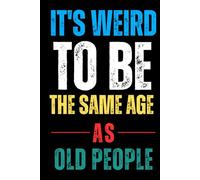 It’s Weird to Be the Same Age as Old People - Funny Birthday Gag Gift Notebook: Hilarious Lined Journal for Writing, Jokes, and Sarcasm | Perfect Over ... and Family, Age od only the numbers