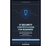 IT Security Certification for Beginners: How to Break Into Cybersecurity, Master the Fundamentals, and Land Your First IT Job, Even With Zero Tech Experience