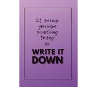 It seems you have something to say so WRITE IT DOWN: Motivational and Inspirational Notebook