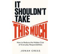 IT SHOULDN’T TAKE THIS MUCH: How to Reduce the Hidden Cost of Everyday Responsibilities