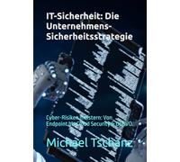 IT-Sicherheit: Die Unternehmens-Sicherheitsstrategie: Cyber-Risiken meistern: Von Endpoint bis Cloud Security & DSGVO.