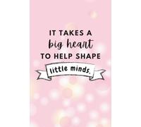 "It Takes a Big Heart to Help Shape Little Minds" Teacher Design: 120 Pages, 60 sheets, Personalized Paperback, Unique Gift for Birthdays & Any Occasion, 5.5x8.5 in