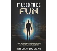 IT USED TO BE FUN: A SOFTWARE EXECUTIVE'S EXPERIENCE AS A FEDERAL WHISTLEBLOWER