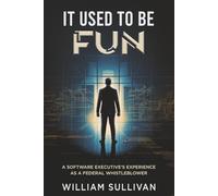 IT USED TO BE FUN: A SOFTWARE EXECUTIVE'S EXPERIENCE AS A FEDERAL WHISTLEBLOWER: A Federal Whistleblower's Trip Through the Software Industry