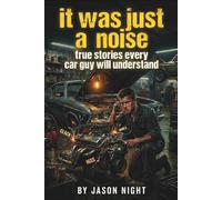 It Was Just A Noise: True Stories Every Car Guy Will Understand