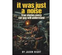 It Was Just A Noise: True Stories Every Car Guy Will Understand