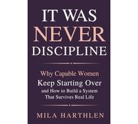 It Was Never Discipline: Why Capable Women Keep Starting Over and How to Build a System That Survives Real Life