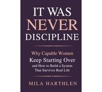 It Was Never Discipline: Why Capable Women Keep Starting Over and How to Build a System That Survives Real Life