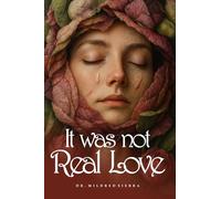 IT WAS NOT REAL LOVE: I Survived, I Healed, and I Was Born Again