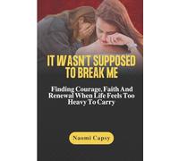 It Wasn't Supposed To Break Me: Finding Courage, Faith, and Renewal When Life Feels Too Heavy to Carry