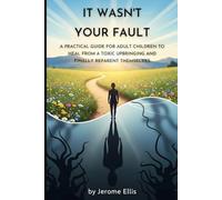 It Wasn't Your Fault: A Practical Guide for Adult Children to Heal from a Toxic Upbringing and Finally Reparent Themselves