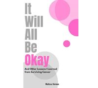 It Will All Be Okay: And Other Lessons I Learned from Surviving Cancer