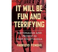 It Will Be Fun and Terrifying: Nationalism and Protest in Post-Soviet Russia