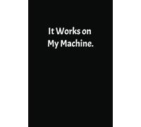 It Works On My Machine: 6 x 9 Blank College Ruled Notebook Journal - Funny Saying Sarcastic Work Gag Gift for Developers, Office Coworkers, Employees, Adults, Boss