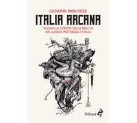 Italia arcana. Viaggio ai confini della realtà nei luoghi misteriosi d'Italia