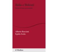 Italia e Balcani. Storia di una prossimità - Basciani Alberto, Ivetic Egidio