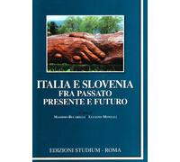 Italia e Slovenia fra passato, presente e futuro - Bucarelli M. (cur.); Mo...