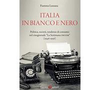 Italia in bianco e nero. Politica, società, tendenze di consumo nel cinegiornale «La Settimana INCOM» (1946-1956)