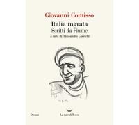 Italia ingrata. Scritti da Fiume - Comisso Giovanni