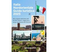 Italia Nordorientale Guida turistica 2025: Alla scoperta dell'anima del Nordest italiano: viaggi senza tempo da Venezia alle Dolomiti