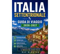 ITALIA SETTENTRIONALE GUIDA DI VIAGGIO 2026-2027: Esplora con sicurezza città, vigneti e borghi alpini.