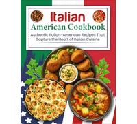 Italian American Cookbook: Authentic Italian-American Recipes That Capture the Heart of Italian Cuisine