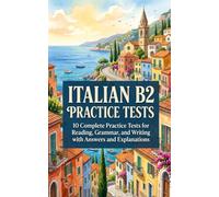 Italian B2 Practice Tests: 10 Complete Practice Tests for Reading, Grammar, and Writing with Answers and Explanations