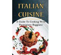 Italian Cuisine: A Guide To Cooking With Parmigiano Reggiano