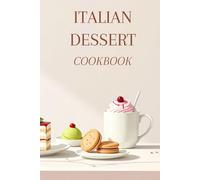 Italian Dessert Cookbook for Beginners: Over 40 Easy Authentic Recipes for Cakes, Cookies, Tiramisù, Panna Cotta and Gelato