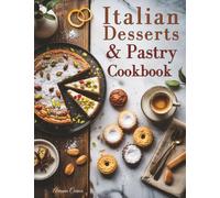 Italian Desserts & Pastry Cookbook: 100+ Traditional and Modern Recipes for Cakes, Cookies, Pastries, and Sweet Italian Moments
