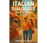 Italian Dialogues for Beginners, Volume 1: Real-Life Conversations to Help You Start Speaking Italian Today
