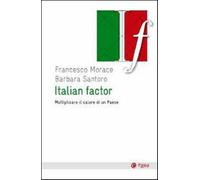 Italian factor. Moltiplicare il valore di un Paese - Morace Francesco, San...