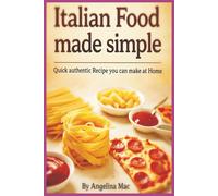 ITALIAN FOOD MADE SIMPLE: Quick, Authentic Recipes You Can Make at Home Pasta, Pizza, Sauces & More