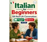 Italian for Beginners A1: 100 Real-Life Conversations: Everyday Dialogues for Italian, Greetings, Food, Shopping, Travel, Work, English Translation, Vocabulary and Exercises for Students and Adults
