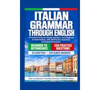Italian Grammar Through English: A Practical Guide for English Speakers, from Beginner to Intermediate, with 250 Practice Questions and Explained Answers