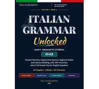 Italian Grammar Unlocked: Level 4 - Advanced C1-C2 Edition: Passato Remoto, Subjunctive Nuance, Regional Italian and Literary Reading, with 340+ Exercises and a Full Answer Key for English Speakers
