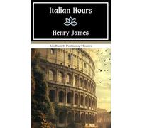 Italian Hours: An Italian Grand Tour Tale, Original and Unabridged Edition